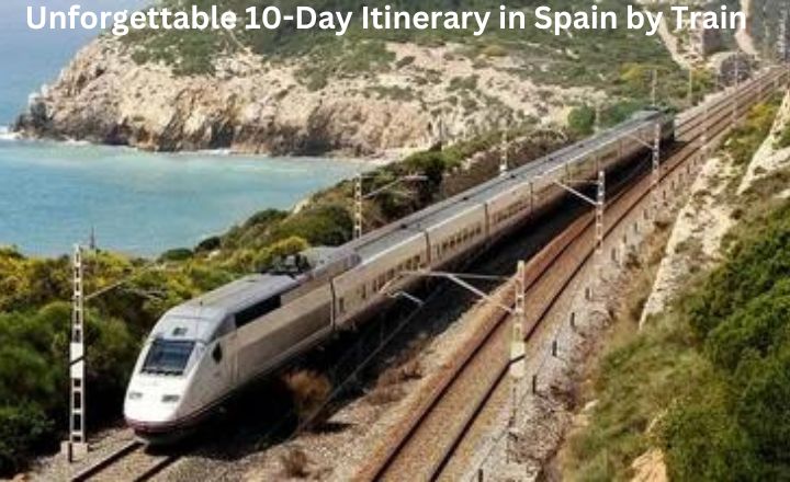 Unforgettable 10-Day Itinerary in Spain by Train